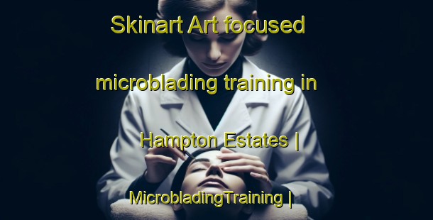 Skinart Art-focused microblading training in Hampton Estates | MicrobladingTraining | MicrobladingClasses | SkinartTraining-United States